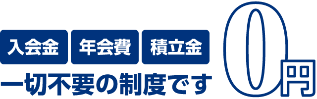 入会金、年会費、積立金0円。一切不要の制度です