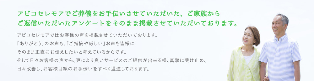 アビコセレモアでご葬儀をお手伝いさせていただいた、ご家族からご返信いただいたアンケートをそのまま掲載させていただいております。